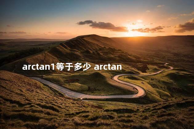 arctan1等于多少 arctan45°等于1吗